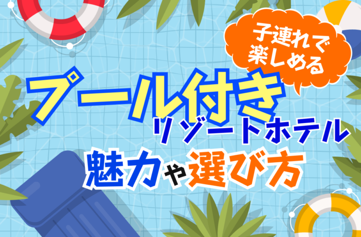 子連れで楽しめるプール付きリゾートホテルの魅力や選び方。Grande（グランデ）も検討してみませんか？