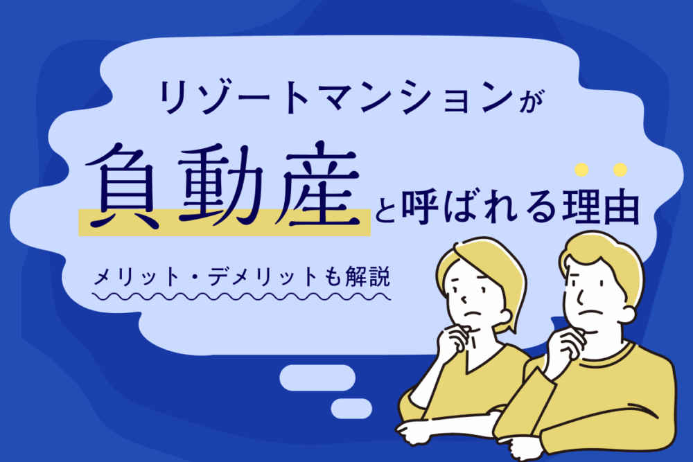 リゾートマンションが「負動産」と呼ばれる理由｜現状と所有するメリット・デメリットも解説