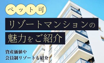 ペット可のリゾートマンションの魅力とは？今後の資産価値やおすすめの会員制リゾートも紹介