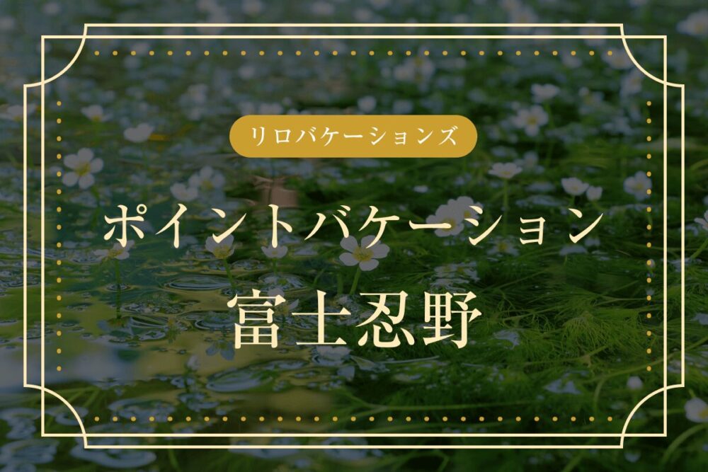 リロバケーションズ「ポイントバケーション富士忍野」の施設概要！Grande（グランデ）おすすめ施設も紹介