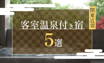 関東近郊にあるおすすめの客室温泉付き宿5選｜代表的な温泉地も紹介！