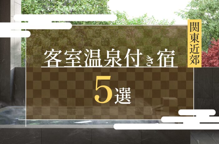 関東近郊にあるおすすめの客室温泉付き宿5選｜代表的な温泉地も紹介！