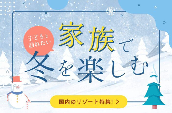 冬に子連れで訪れたい国内のリゾート地とリゾート施設特集！